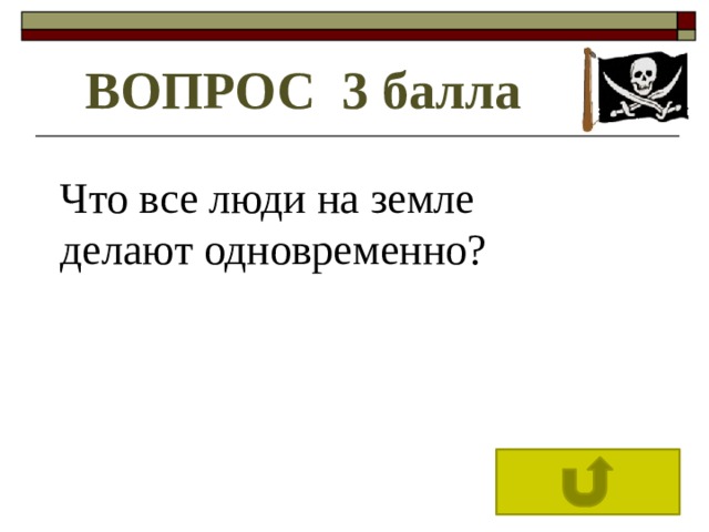 ВОПРОС 3 балла Что все люди на земле делают одновременно? 