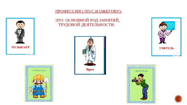  Профессия ( по С.И.Ожегову)-    это основной род занятий,  трудовой деятельности.   