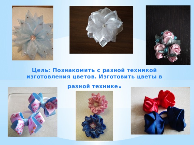 Цель: Познакомить с разной техникой изготовления цветов. Изготовить цветы в разной технике . 