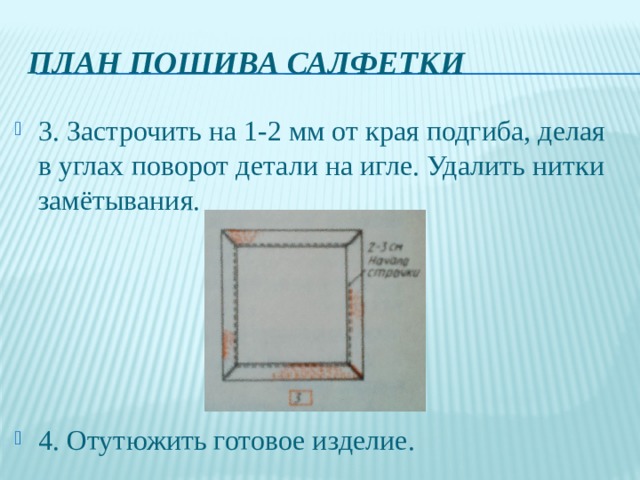 План пошива салфетки 3. Застрочить на 1-2 мм от края подгиба, делая в углах поворот детали на игле. Удалить нитки замётывания. 4. Отутюжить готовое изделие. 