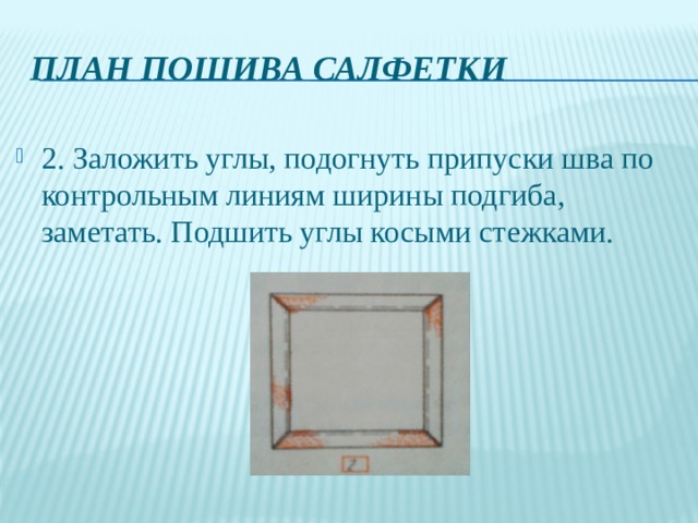 План пошива салфетки 2. Заложить углы, подогнуть припуски шва по контрольным линиям ширины подгиба, заметать. Подшить углы косыми стежками. 