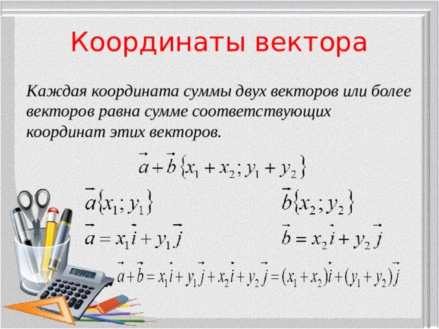Координаты вектора Каждая координата суммы двух векторов или более векторов равна сумме соответствующих координат этих векторов.  
