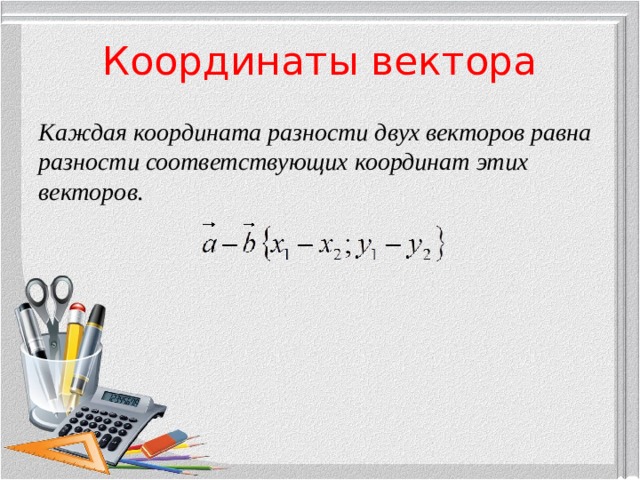 Координаты вектора Каждая координата разности двух векторов равна разности соответствующих координат этих векторов .  