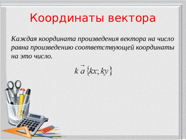 Координаты вектора Каждая координата произведения вектора на число равна произведению соответствующей координаты на это число.  