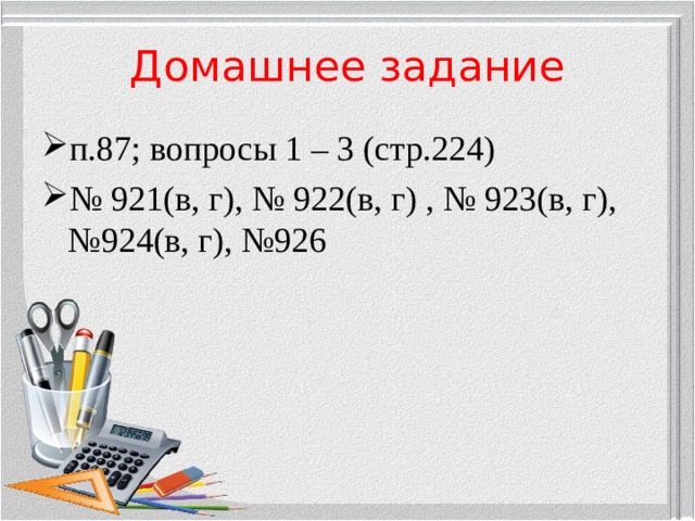 Домашнее задание п.87; вопросы 1 – 3 (стр.224) № 921(в, г), № 922(в, г) , № 923(в, г), №924(в, г), №926  
