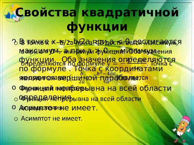 Свойства квадратичной функции В точке x = −b/2a при a  0 — минимум функции. Оба значения определяются по формуле . Точка с координатами является вершиной параболы. Функция непрерывна на всей области определения. Асимптот не имеет.   
