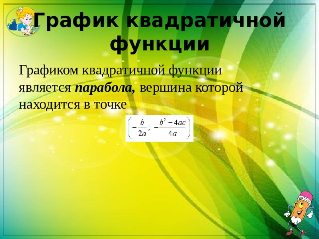 График квадратичной функции Графиком квадратичной функции является  парабола,  вершина которой находится в точке  