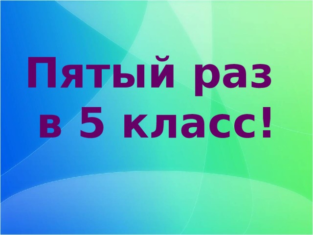 Пятый раз в 5 класс! 