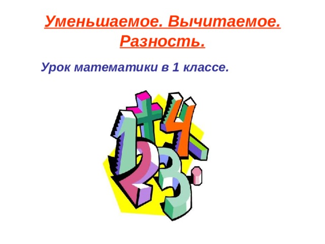 Уменьшаемое. Вычитаемое. Разность.  Урок математики в 1 классе.     