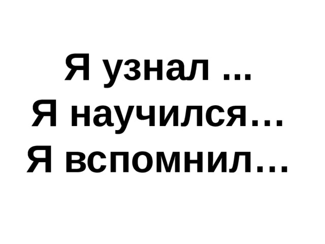 Я узнал ... Я научился… Я вспомнил… 