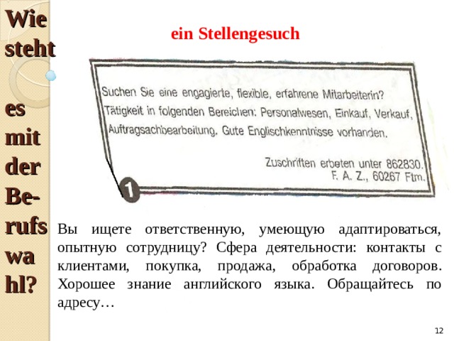 ein Stellengesuch Wie  steht  es  mit  der  Be -  rufswa  hl? Вы ищете ответственную, умеющую адаптироваться, опытную сотрудницу? Сфера деятельности: контакты с клиентами, покупка, продажа, обработка договоров. Хорошее знание английского языка. Обращайтесь по адресу…  