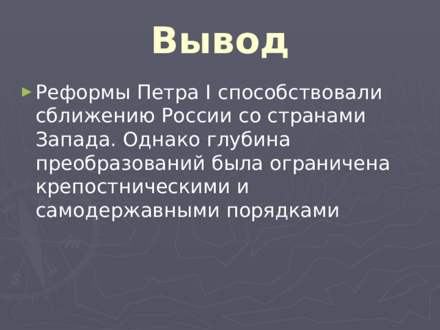 Вывод Реформы Петра I способствовали сближению России со странами Запада. Однако глубина преобразований была ограничена крепостническими и самодержавными порядками 