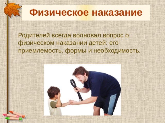 Физическое наказание Родителей всегда волновал вопрос о физическом наказании детей: его приемлемость, формы и необходимость. 