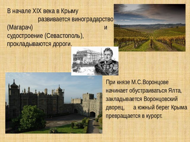 В начале XIX века в Крыму развивается виноградарство (Магарач) и судостроение (Севастополь), прокладываются дороги. При князе М.С.Воронцове начинает обустраиваться Ялта, закладывается Воронцовский дворец, а южный берег Крыма превращается в курорт. 
