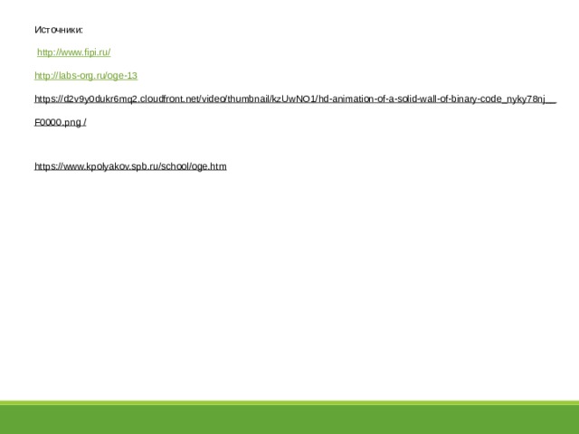 Источники:  http://www.fipi.ru/ http://labs-org.ru/oge-13 https://d2v9y0dukr6mq2.cloudfront.net/video/thumbnail/kzUwNO1/hd-animation-of-a-solid-wall-of-binary-code_nyky78nj__F0000.png /  https://www.kpolyakov.spb.ru/school/oge.htm  