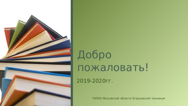 Добро пожаловать! 2019-2020гг. ГАПОУ Московской области Егорьевский техникум  