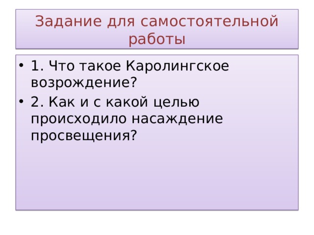 Задание для самостоятельной работы 1. Что такое Каролингское возрождение? 2. Как и с какой целью происходило насаждение просвещения? 