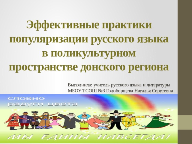 Эффективные практики популяризации русского языка в поликультурном пространстве донского региона Выполнила: учитель русского языка и литературы МБОУ ТСОШ №3 Голоборщева Наталья Сергеевна 