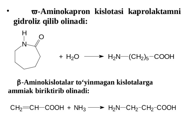   -Aminokapron kislotasi kaprolaktamni gidroliz qilib olinadi:   -Aminokislotalar to‘yinmagan kislotalarga ammiak biriktirib olinadi:  