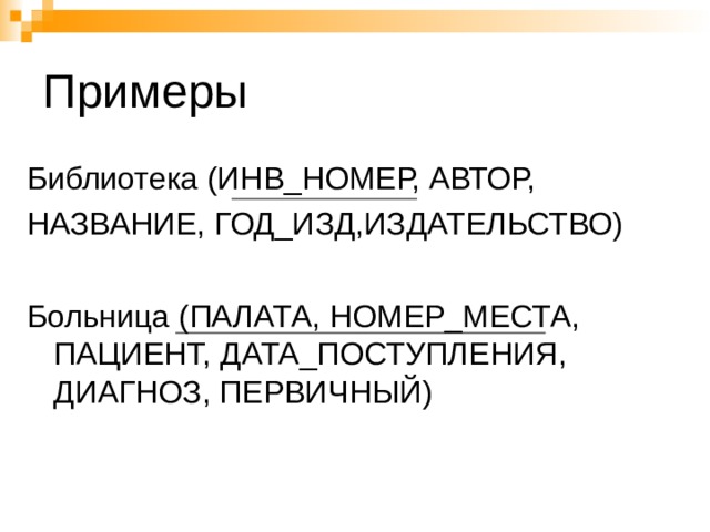 Примеры Библиотека (ИНВ_НОМЕР, АВТОР, НАЗВАНИЕ, ГОД_ИЗД,ИЗДАТЕЛЬСТВО) Больница (ПАЛАТА, НОМЕР_МЕСТА, ПАЦИЕНТ, ДАТА_ПОСТУПЛЕНИЯ, ДИАГНОЗ, ПЕРВИЧНЫЙ) 