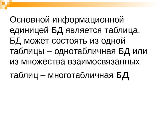 Основной информационной единицей БД является таблица. БД может состоять из одной таблицы – однотабличная БД или из множества взаимосвязанных таблиц – многотабличная Б д 