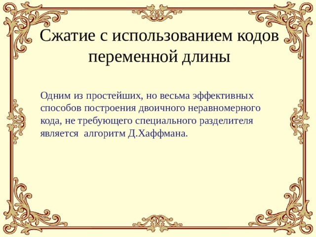 Сжатие с использованием кодов переменной длины Одним из простейших, но весьма эффективных способов построения двоичного неравномерного кода, не требующего специального разделителя является алгоритм Д.Хаффмана. 