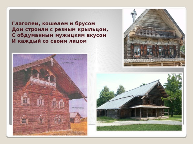 Глаголем, кошелем и брусом  Дом строили с резным крыльцом,  С обдуманным мужицким вкусом  И каждый со своим лицом 