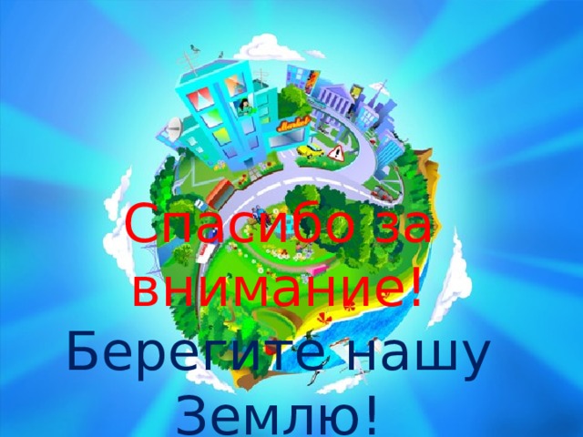 Спасибо за внимание!  Берегите нашу Землю!  