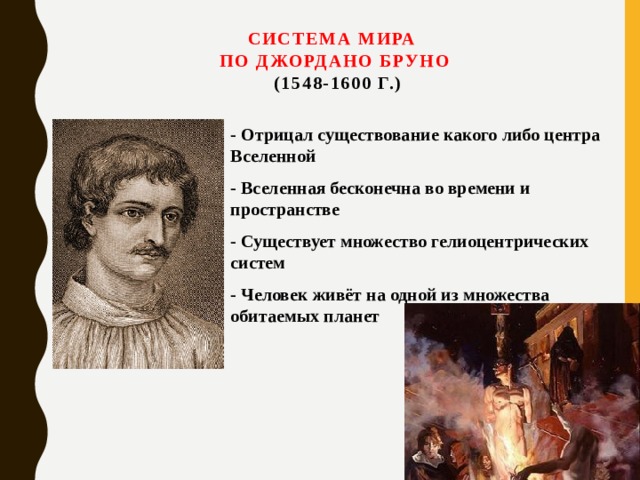 Система мира  по Джордано Бруно   (1548-1600 г.)   - Отрицал существование какого либо центра Вселенной - Вселенная бесконечна во времени и пространстве - Существует множество гелиоцентрических систем - Человек живёт на одной из множества обитаемых планет 