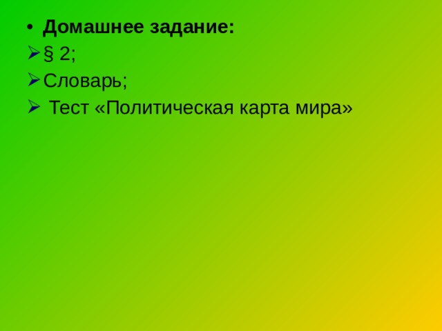 Домашнее задание: § 2 ; Словарь;  Тест «Политическая карта мира» 