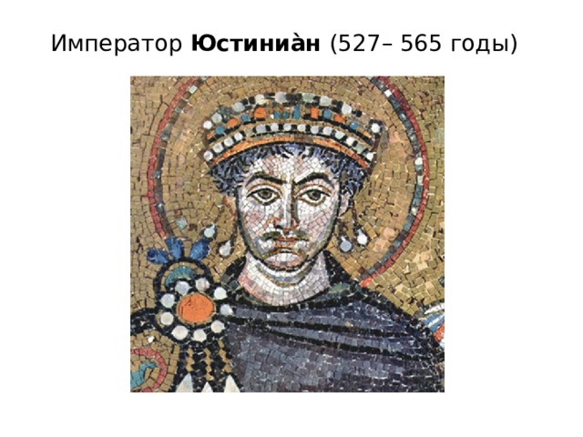 Император Юстиниа̀н (527– 565 годы) 