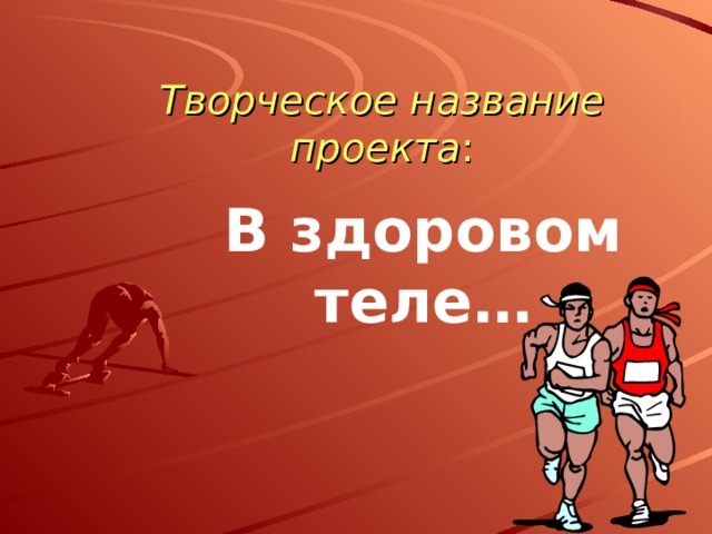 Творческое название проекта : В здоровом теле… 
