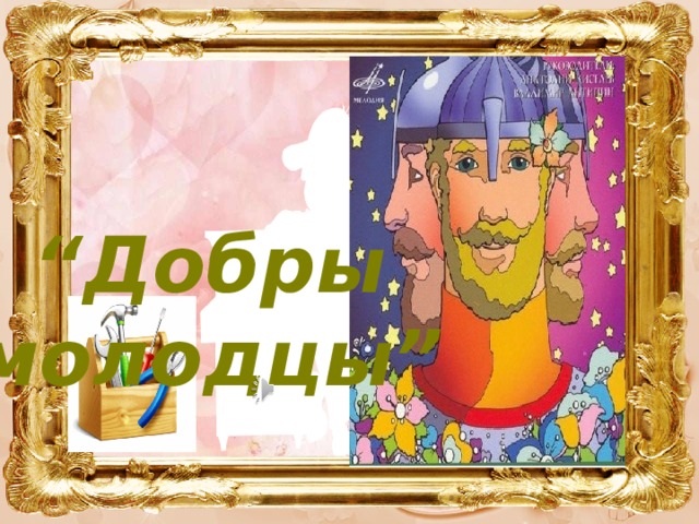 “ Добры  молодцы” 