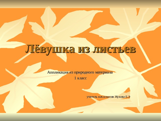 Лёвушка из листьев Аппликация из природного материала 1 класс  учитель нач.классов Жукова Е.Э 