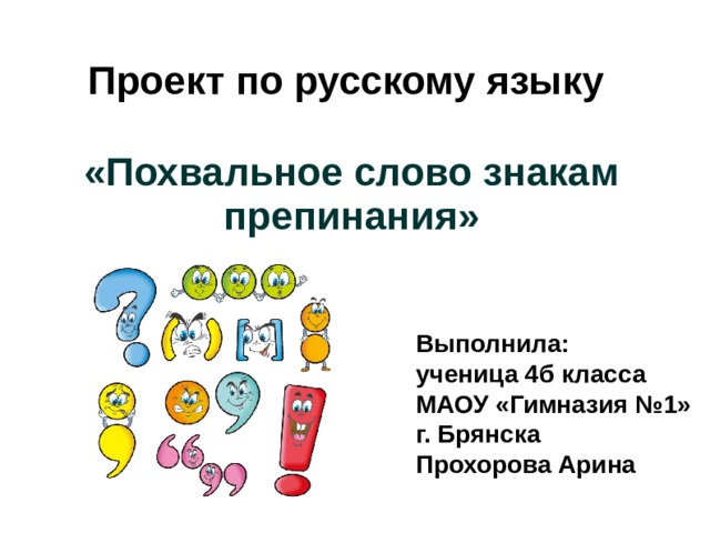 Проект по русскому языку   «Похвальное слово знакам препинания» Выполнила: ученица 4б класса МАОУ «Гимназия №1» г. Брянска Прохорова Арина 