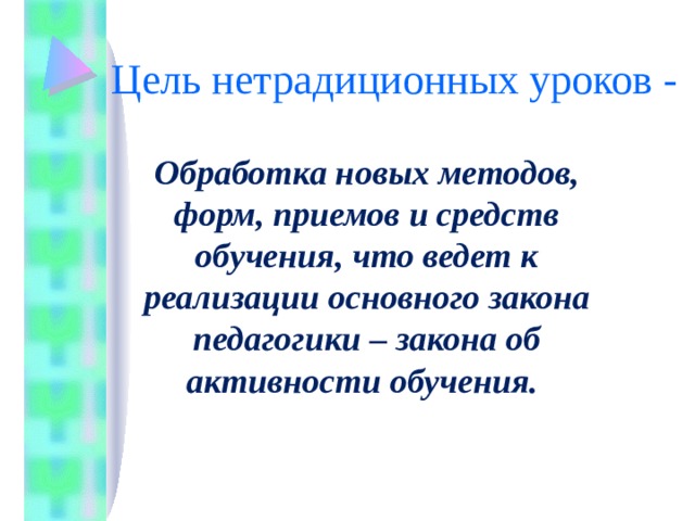 Цель нетрадиционных уроков - Обработка новых методов, форм, приемов и средств обучения, что ведет к реализации основного закона педагогики – закона об активности обучения.  