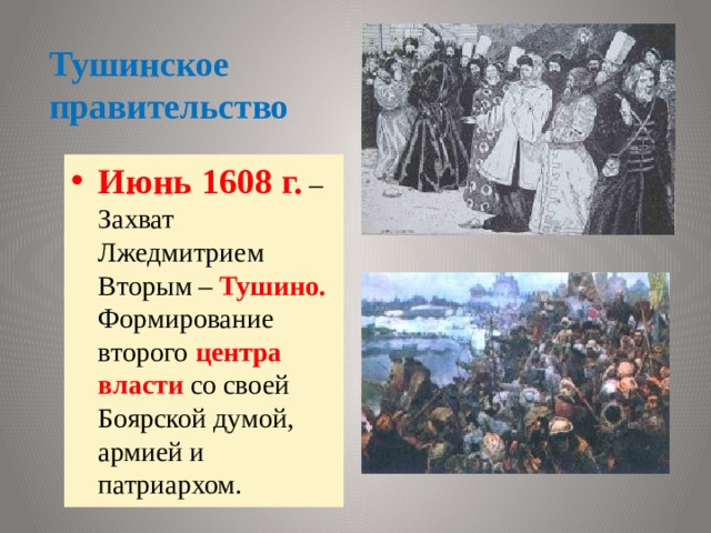 Тушинское правительство Июнь 1608 г.  – Захват Лжедмитрием Вторым – Тушино. Формирование второго центра власти со своей Боярской думой, армией и патриархом. 