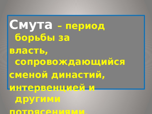 Смута – период борьбы за власть, сопровождающийся сменой династий, интервенцией и другими потрясениями . 