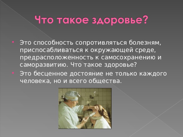 Это способность сопротивляться болезням, приспосабливаться к окружающей среде, предрасположенность к самосохранению и саморазвитию. Что такое здоровье? Это бесценное достояние не только каждого человека, но и всего общества. 