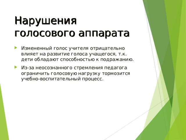 Нарушения голосового аппарата Измененный голос учителя отрицательно влияет на развитие голоса учащегося, т.к. дети обладают способностью к подражанию. Из-за неосознанного стремления педагога ограничить голосовую нагрузку тормозится учебно-воспитательный процесс. 
