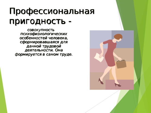 Профессиональная пригодность - совокупность психофизиологических особенностей человека, сформировавшаяся для данной трудовой деятельности. Она формируется в самом труде. 