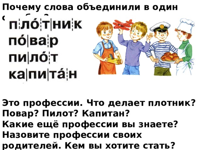 Почему слова объединили в один столбик?               Это профессии. Что делает плотник? Повар? Пилот? Капитан? Какие ещё профессии вы знаете? Назовите профессии своих родителей. Кем вы хотите стать? 