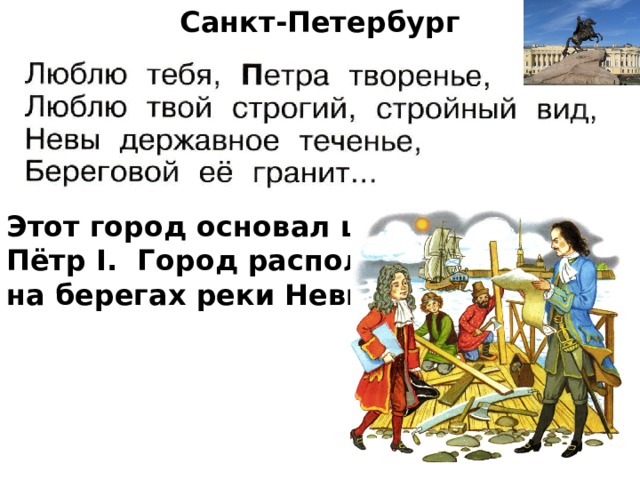 Санкт-Петербург         Этот город основал царь – Пётр I. Город расположен на берегах реки Невы. 