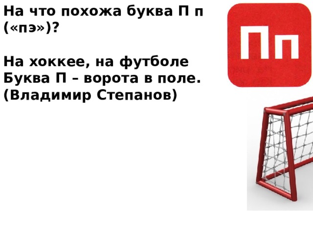 На что похожа буква П п («пэ»)?  На хоккее, на футболе Буква П – ворота в поле. (Владимир Степанов) 