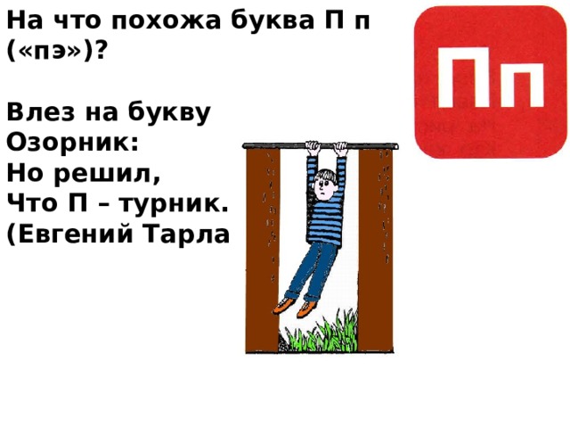 На что похожа буква П п («пэ»)?  Влез на букву Озорник: Но решил, Что П – турник. (Евгений Тарлапан) 
