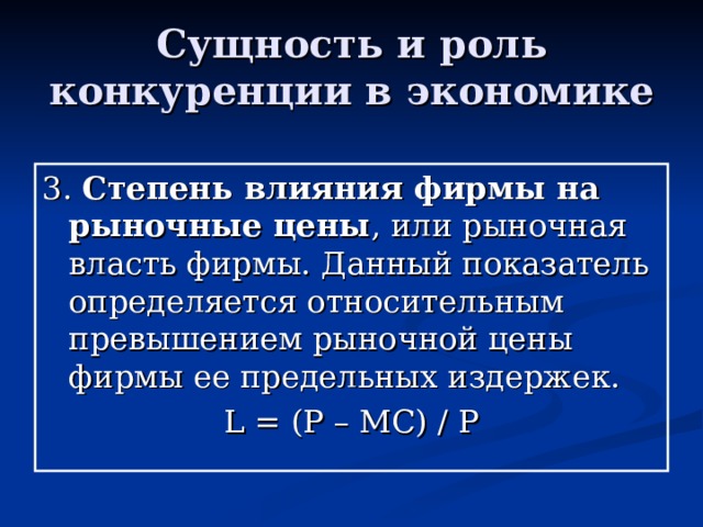 Сущность и роль конкуренции в экономике 3. Степень влияния фирмы на рыночные цены , или рыночная власть фирмы. Данный показатель определяется относительным превышением рыночной цены фирмы ее предельных издержек. L = (P – MC) / P 