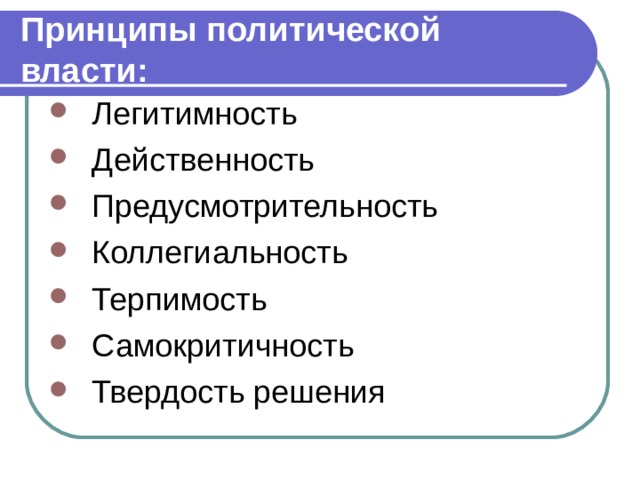 Принципы политической власти: Легитимность Действенность Предусмотрительность Коллегиальность Терпимость Самокритичность Твердость решения 