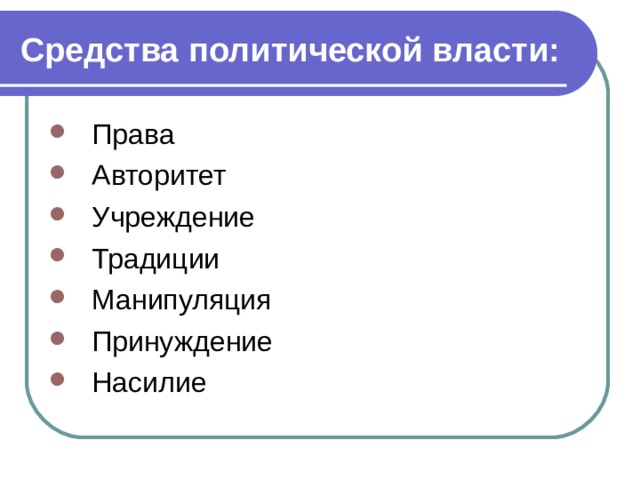 Средства политической власти: Права Авторитет Учреждение Традиции Манипуляция Принуждение Насилие 