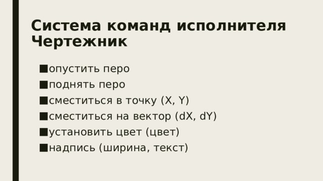 Система команд исполнителя Чертежник опустить перо поднять перо сместиться в точку (X, Y) сместиться на вектор (dX, dY) установить цвет (цвет) надпись (ширина, текст) 