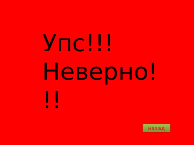 Упс!!! Неверно!!! назад